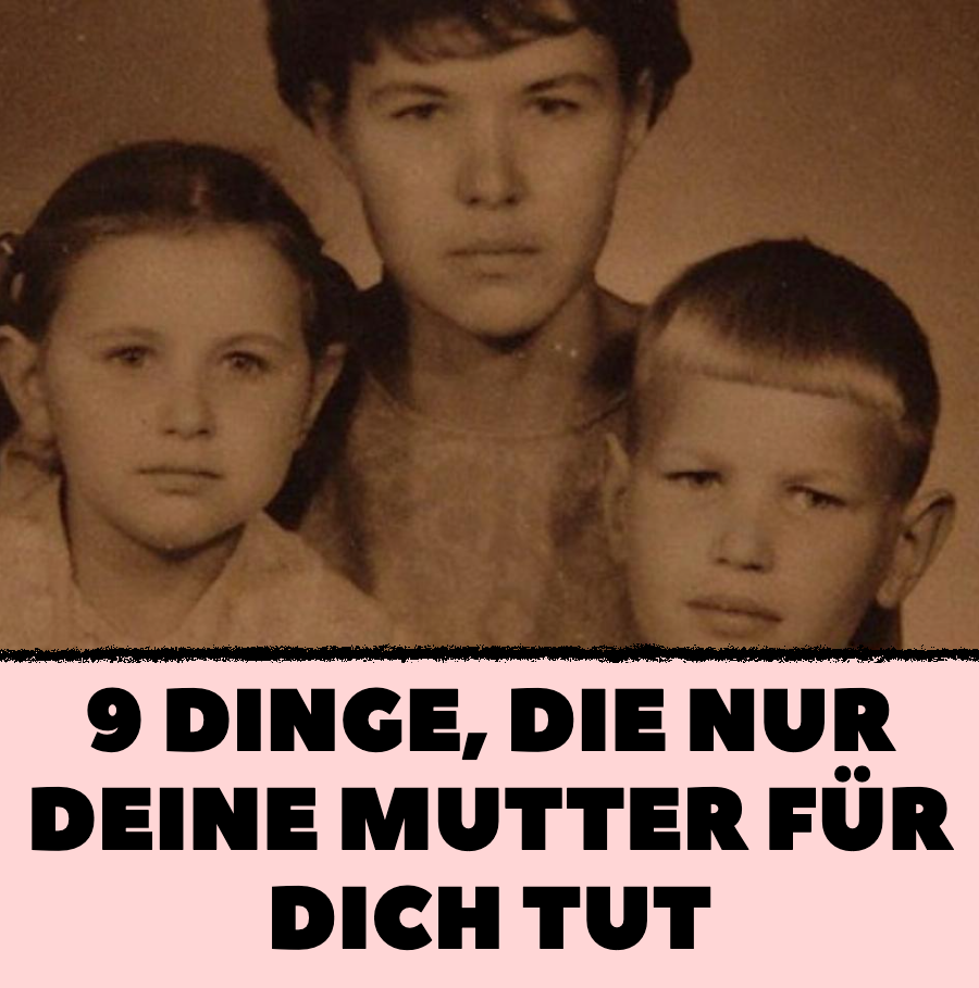 9 Dinge, die nur deine Mutter für dich tut